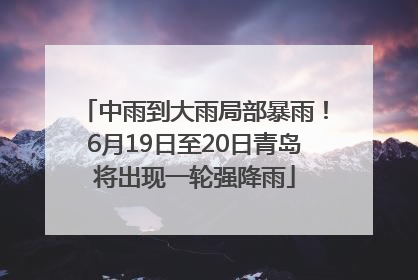 中雨到大雨局部暴雨！6月19日至20日青岛将出现一轮强降雨