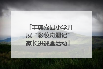 丰奥嘉园小学开展“彩妆奇遇记”家长进课堂活动