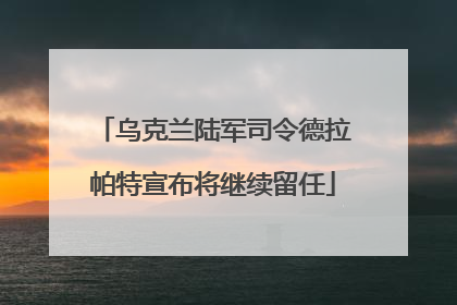 乌克兰陆军司令德拉帕特宣布将继续留任