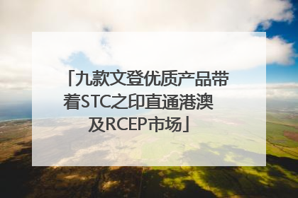 九款文登优质产品带着STC之印直通港澳及RCEP市场