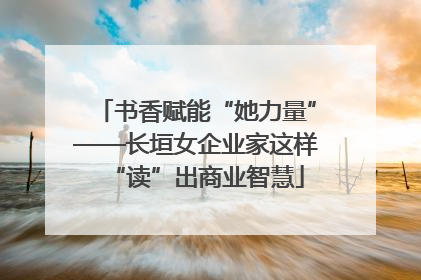 书香赋能“她力量”——长垣女企业家这样“读”出商业智慧