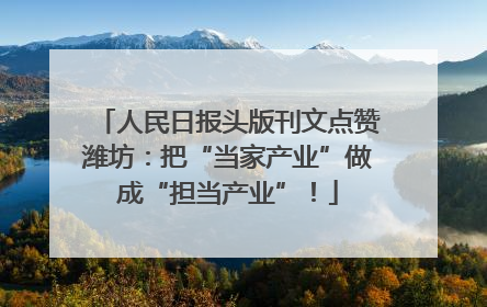 人民日报头版刊文点赞潍坊：把“当家产业”做成“担当产业”！