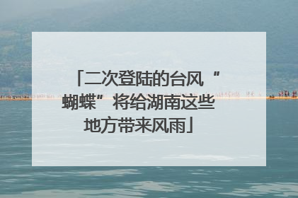 二次登陆的台风“蝴蝶”将给湖南这些地方带来风雨