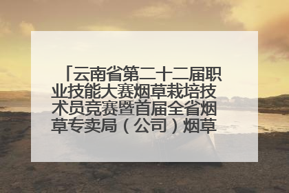 云南省第二十二届职业技能大赛烟草栽培技术员竞赛暨首届全省烟草专卖局（公司）烟草栽培技术职业技能竞赛在学院举办