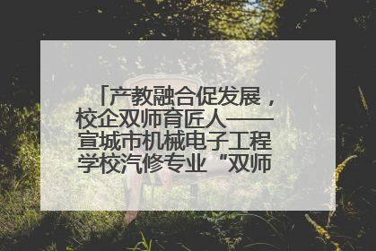 产教融合促发展，校企双师育匠人——宣城市机械电子工程学校汽修专业“双师”教学月活动收官