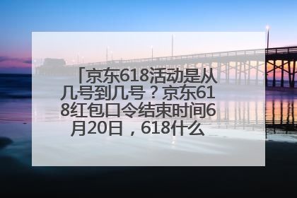 京东618活动是从几号到几号？京东618红包口令结束时间6月20日，618什么时候买最便宜