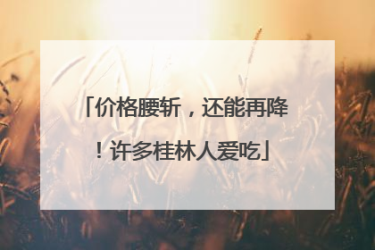 价格腰斩，还能再降！许多桂林人爱吃