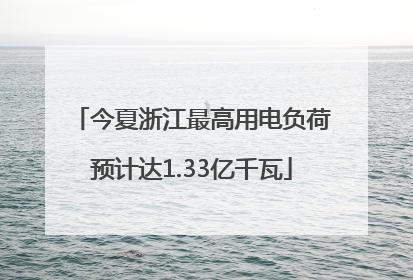 今夏浙江最高用电负荷预计达1.33亿千瓦