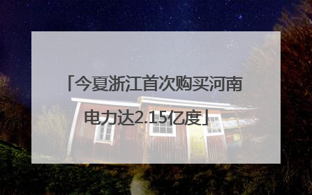 今夏浙江首次购买河南电力达2.15亿度