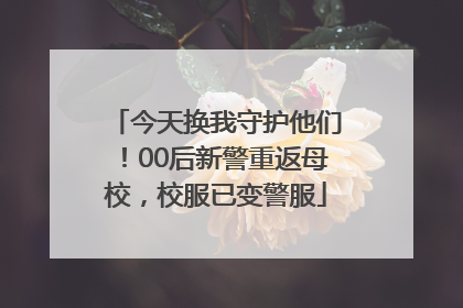 今天换我守护他们！00后新警重返母校，校服已变警服