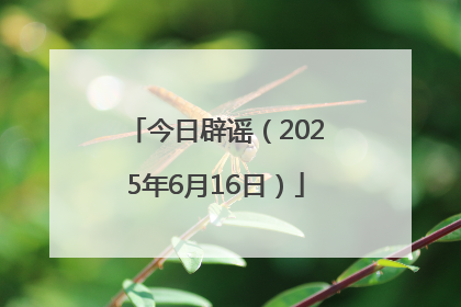 今日辟谣（2025年6月16日）
