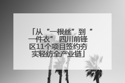 从“一根丝”到“一件衣” 四川前锋区11个项目签约夯实轻纺全产业链