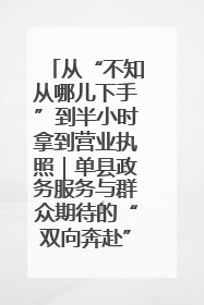 从“不知从哪儿下手”到半小时拿到营业执照｜单县政务服务与群众期待的“双向奔赴”