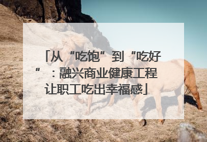 从“吃饱”到“吃好”：融兴商业健康工程让职工吃出幸福感