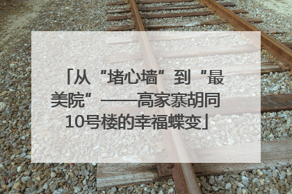 从“堵心墙”到“最美院”——高家寨胡同10号楼的幸福蝶变
