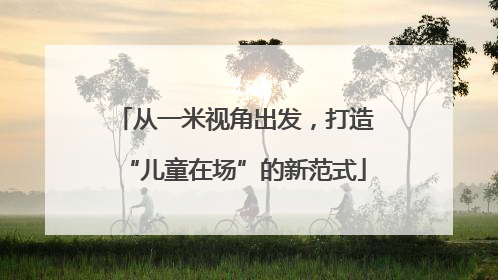 从一米视角出发，打造“儿童在场”的新范式