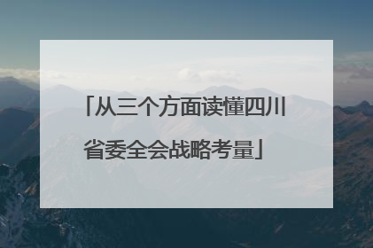 从三个方面读懂四川省委全会战略考量