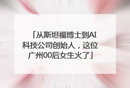 从斯坦福博士到AI科技公司创始人，这位广州00后女生火了