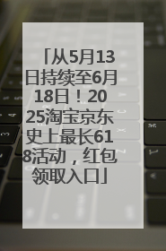 从5月13日持续至6月18日！2025淘宝京东史上最长618活动，红包领取入口