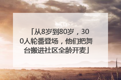 从8岁到80岁，300人轮番登场，他们把舞台搬进社区全龄开麦