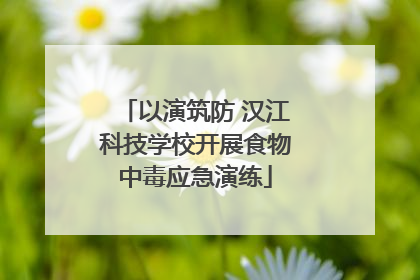 以演筑防 汉江科技学校开展食物中毒应急演练