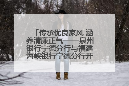 传承优良家风 涵养清廉正气——泉州银行宁德分行与福建海峡银行宁德分行开展主题党日活动
