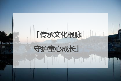 传承文化根脉 守护童心成长