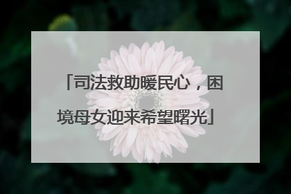 司法救助暖民心，困境母女迎来希望曙光
