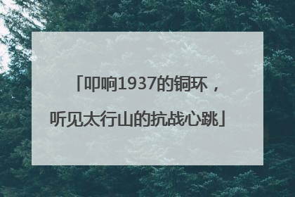 叩响1937的铜环，听见太行山的抗战心跳