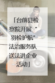 台前县检察院开展“羽检护航”法治服务队送法进企业活动