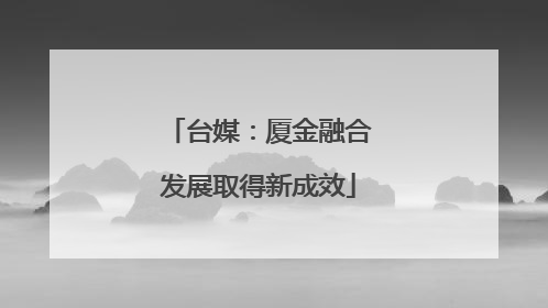 台媒：厦金融合发展取得新成效