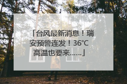 台风最新消息！瑞安预警连发！36℃高温也要来……