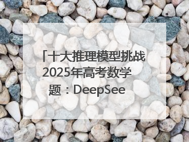 十大推理模型挑战2025年高考数学题：DeepSeek-R1、腾讯混元T1并列第一，马斯克的Grok 3遭遇“滑铁卢”