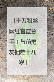 千万粉丝网红官宣分手！与前男友相差十几岁