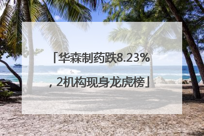 华森制药跌8.23%，2机构现身龙虎榜