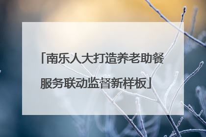 南乐人大打造养老助餐服务联动监督新样板