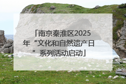 南京秦淮区2025年“文化和自然遗产日”系列活动启动