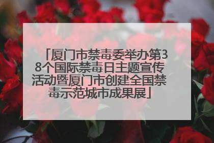 厦门市禁毒委举办第38个国际禁毒日主题宣传活动暨厦门市创建全国禁毒示范城市成果展