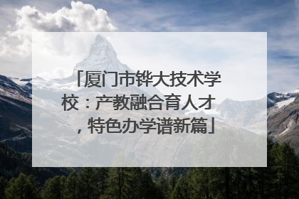 厦门市铧大技术学校：产教融合育人才，特色办学谱新篇