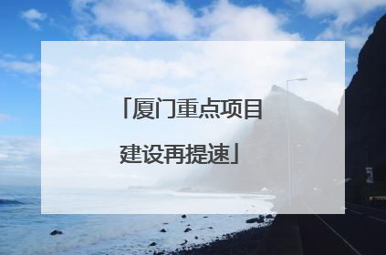 厦门重点项目建设再提速