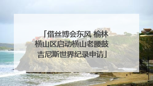 借丝博会东风 榆林横山区启动横山老腰鼓吉尼斯世界纪录申请