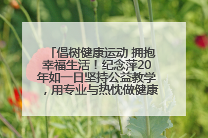 倡树健康运动 拥抱幸福生活！纪念萍20年如一日坚持公益教学，用专业与热忱做健康生活的引路人