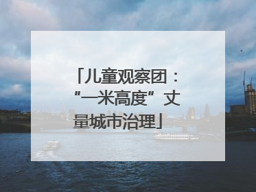 儿童观察团：“一米高度”丈量城市治理