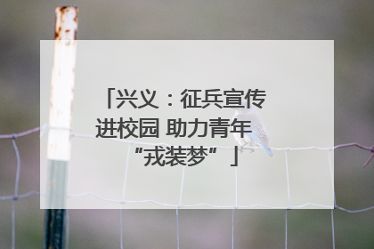 兴义：征兵宣传进校园 助力青年“戎装梦”