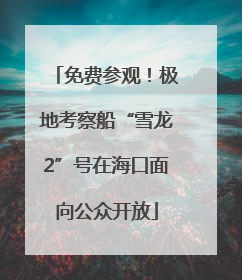 免费参观！极地考察船“雪龙2”号在海口面向公众开放