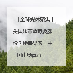全球媒体聚焦丨美国超市蓝莓要涨价？秘鲁果农：中国市场真香！