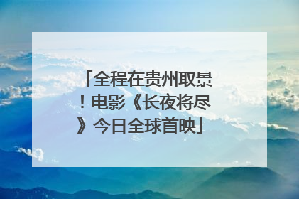 全程在贵州取景！电影《长夜将尽》今日全球首映