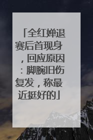 全红婵退赛后首现身，回应原因：脚腕旧伤复发，称最近挺好的