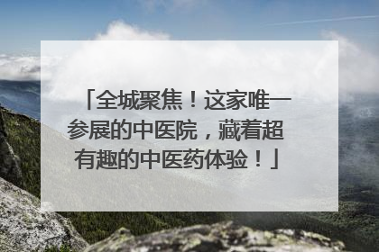 全城聚焦！这家唯一参展的中医院，藏着超有趣的中医药体验！