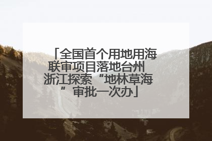 全国首个用地用海联审项目落地台州 浙江探索“地林草海”审批一次办
